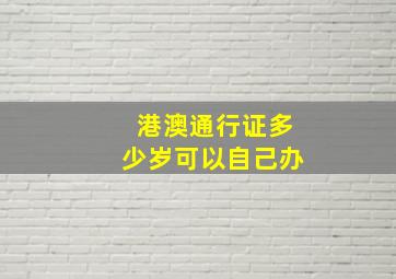 港澳通行证多少岁可以自己办