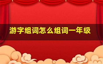 游字组词怎么组词一年级