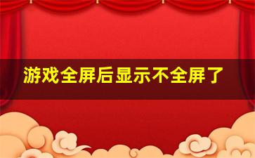 游戏全屏后显示不全屏了