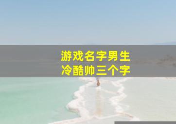 游戏名字男生冷酷帅三个字