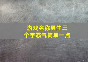 游戏名称男生三个字霸气简单一点