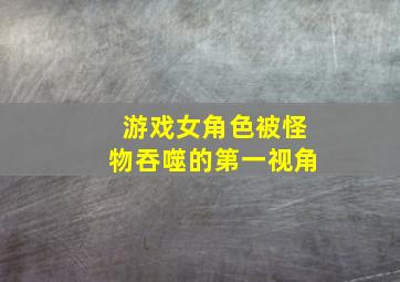 游戏女角色被怪物吞噬的第一视角