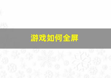 游戏如何全屏