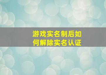 游戏实名制后如何解除实名认证