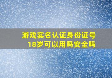 游戏实名认证身份证号18岁可以用吗安全吗