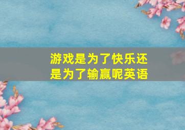 游戏是为了快乐还是为了输赢呢英语