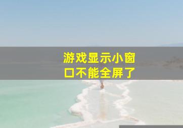 游戏显示小窗口不能全屏了