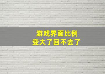 游戏界面比例变大了回不去了