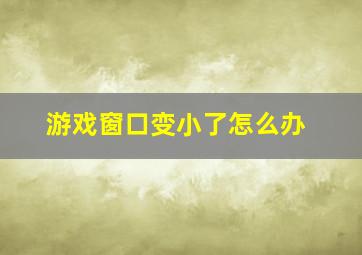 游戏窗口变小了怎么办