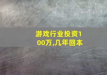 游戏行业投资100万,几年回本