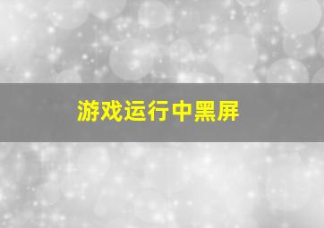 游戏运行中黑屏