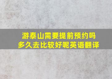 游泰山需要提前预约吗多久去比较好呢英语翻译