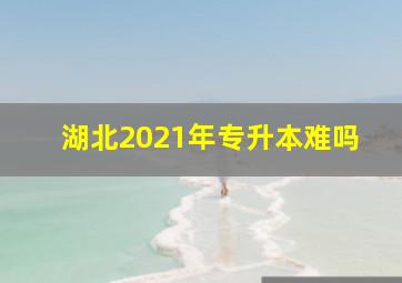 湖北2021年专升本难吗