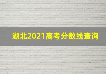 湖北2021高考分数线查询