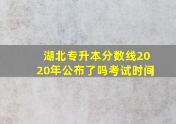 湖北专升本分数线2020年公布了吗考试时间