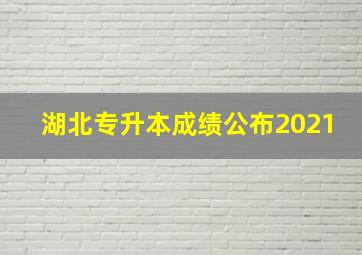 湖北专升本成绩公布2021