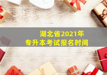 湖北省2021年专升本考试报名时间