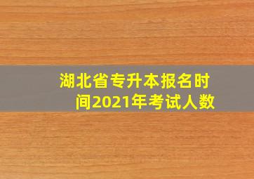 湖北省专升本报名时间2021年考试人数