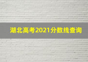 湖北高考2021分数线查询