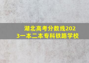 湖北高考分数线2023一本二本专科铁路学校