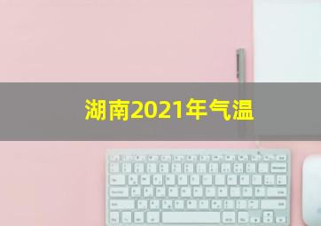 湖南2021年气温