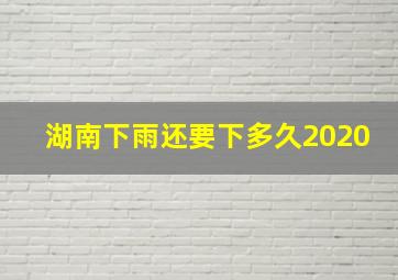 湖南下雨还要下多久2020