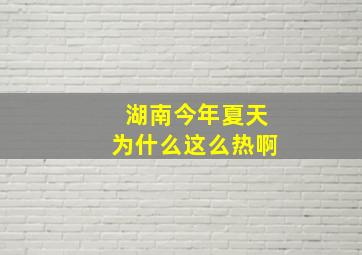 湖南今年夏天为什么这么热啊