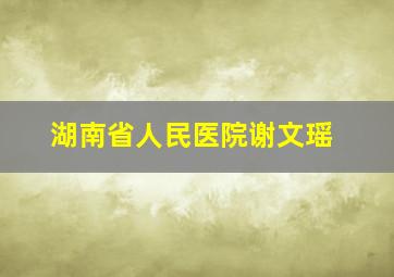 湖南省人民医院谢文瑶