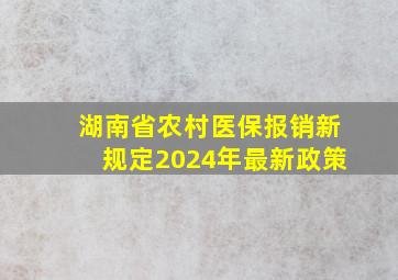 湖南省农村医保报销新规定2024年最新政策