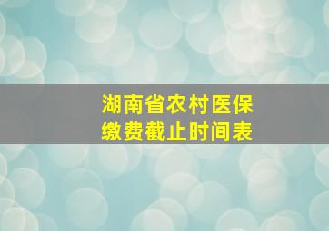 湖南省农村医保缴费截止时间表