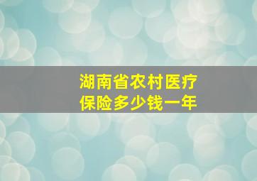 湖南省农村医疗保险多少钱一年