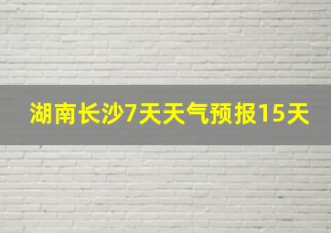 湖南长沙7天天气预报15天