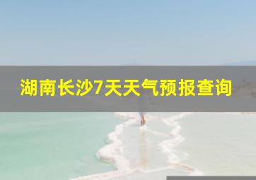 湖南长沙7天天气预报查询