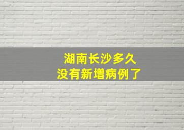 湖南长沙多久没有新增病例了