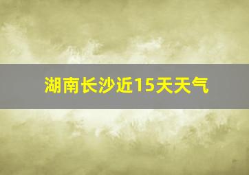 湖南长沙近15天天气