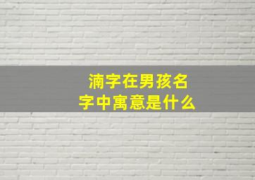 湳字在男孩名字中寓意是什么