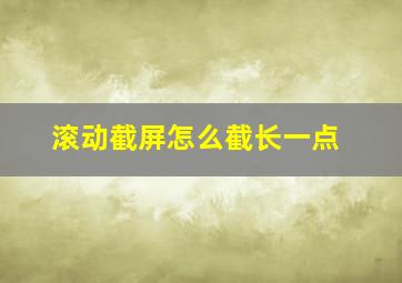 滚动截屏怎么截长一点