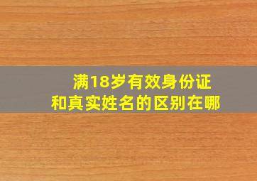 满18岁有效身份证和真实姓名的区别在哪