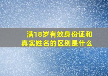 满18岁有效身份证和真实姓名的区别是什么