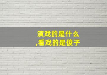 演戏的是什么,看戏的是傻子