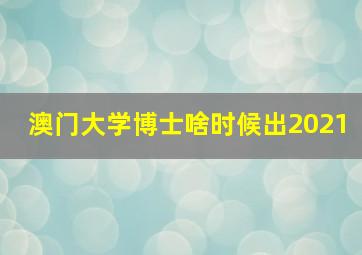 澳门大学博士啥时候出2021