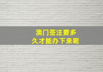 澳门签注要多久才能办下来呢