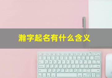 瀚字起名有什么含义