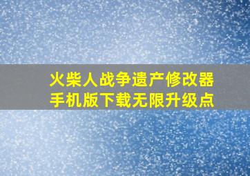 火柴人战争遗产修改器手机版下载无限升级点