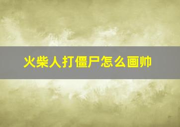 火柴人打僵尸怎么画帅