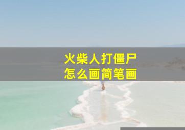 火柴人打僵尸怎么画简笔画