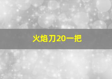 火焰刀20一把