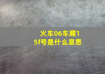 火车06车厢15f号是什么意思