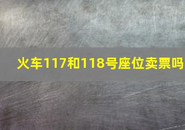 火车117和118号座位卖票吗