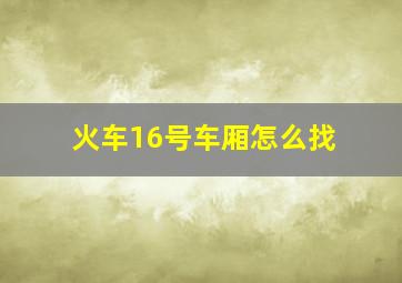 火车16号车厢怎么找